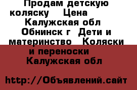 Продам детскую коляску  › Цена ­ 4 000 - Калужская обл., Обнинск г. Дети и материнство » Коляски и переноски   . Калужская обл.